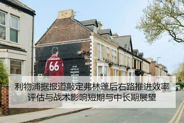 利物浦据报道敲定弗林蓬后右路推进效率评估与战术影响短期与中长期展望（jiuyou game）